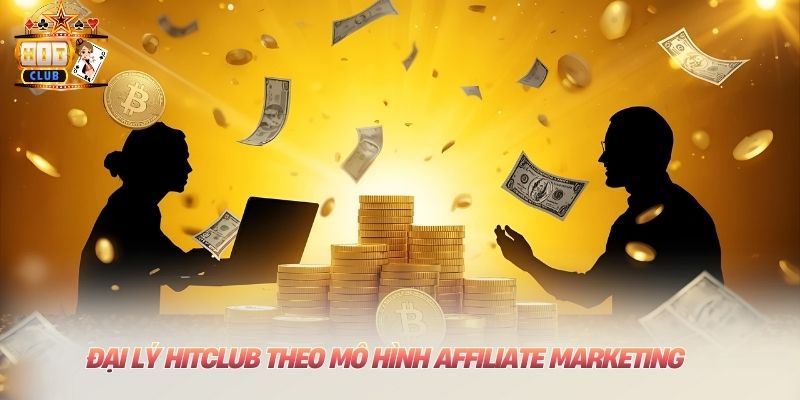 Đại lý Hitclub theo mô hình Affiliate Marketing