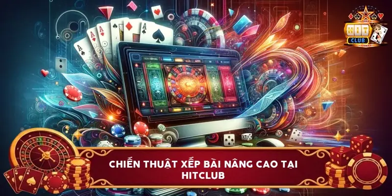 Chiến Thuật Xếp Bài Nâng Cao Tại Hitclub