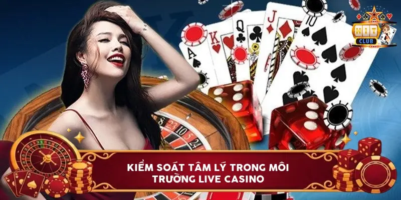 Kiểm Soát Tâm Lý Trong Môi Trường Live Casino